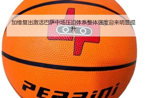 加维复出激活巴萨中场压迫体系整体强度迎来明显提升